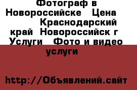 Фотограф в Новороссийске › Цена ­ 3 000 - Краснодарский край, Новороссийск г. Услуги » Фото и видео услуги   